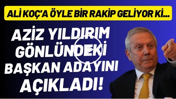 Aziz Yıldırım gönlündeki başkan adayını açıkladı! Ali Koç'a öyle bir rakip geliyor ki...