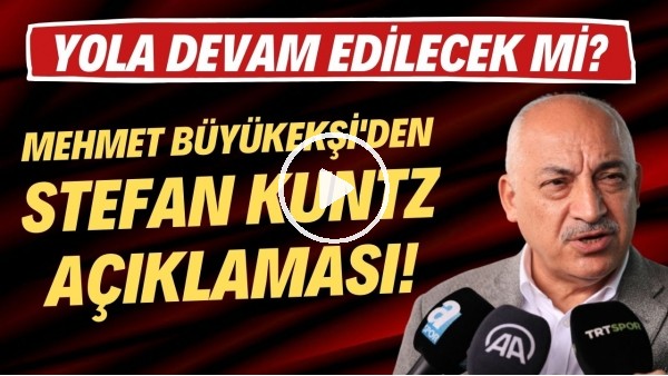 Mehmet Büyükekşi'den Stefan Kuntz açıklaması! Yola devam edilecek mi?