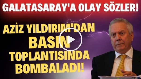 Aziz Yıldırım basın toplantısında bombaladı! Galatasaray'a olay sözler!