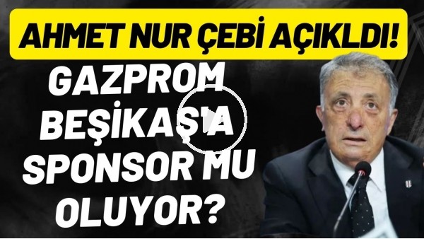 'Gazprom, Beşiktaş'a sponsor mu oluyor? Ahmet Nur Çebi açıkladı