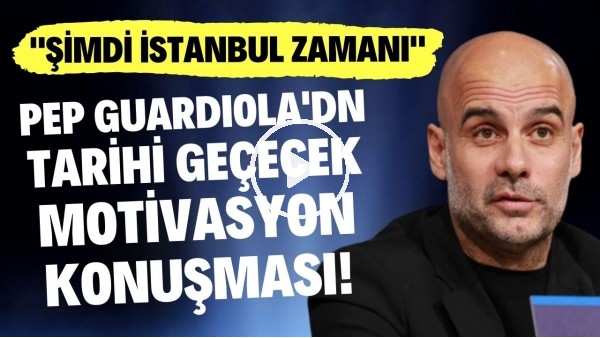'Pep Guardiola'dan tarihe geçecek motivasyon konuşması: "Şimdi İstanbul zamanı"