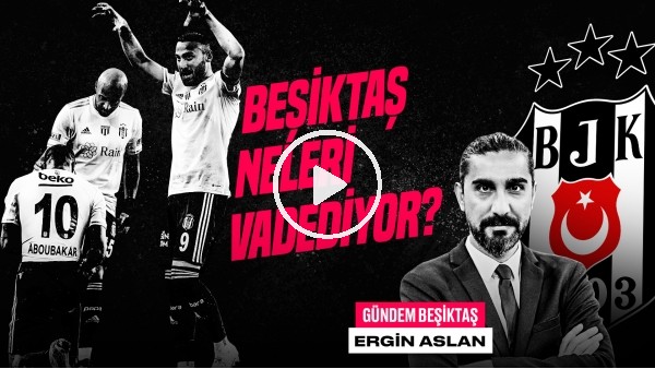 'Ergin Aslan | BJK - Konya, Gedson, BJK Transfer Politikası, Aboubakar & Cenk | Gündem Beşiktaş #50