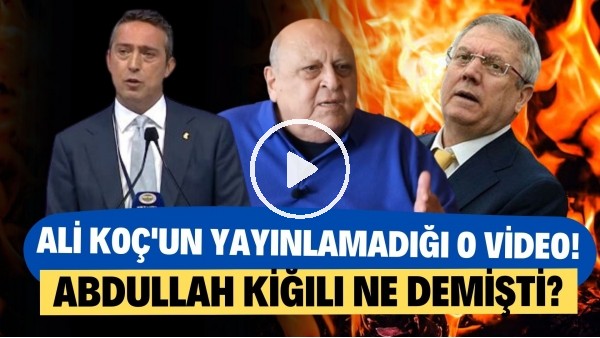 İşte Ali Koç'un yayınlamadığı o video! Abdullan Kiğılı ne demişti?
