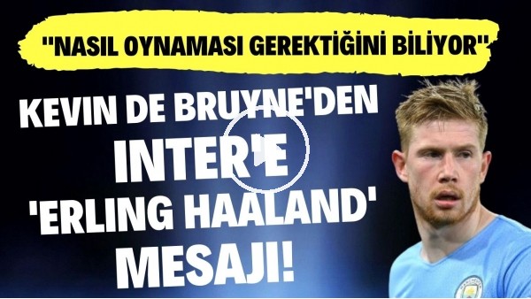 'Kevin De Bruyne'den Inter'e 'Erling Haaland' mesajı! "Nasıl oynaması gerektiğini biliyor"