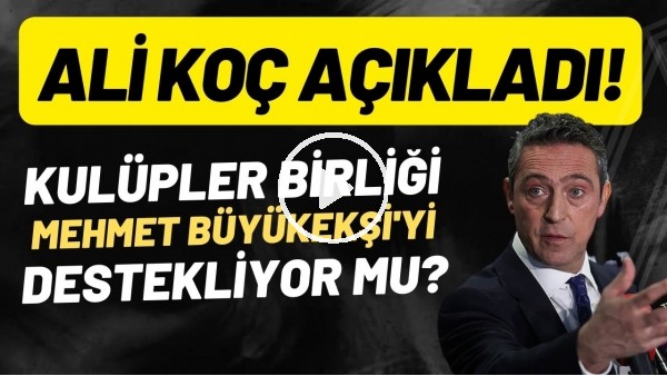 Kulüpler Birliği, Mehmet Büyükekşi'yi desteklyior mu? Ali Koç açıkladı