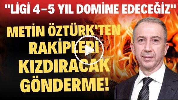 'Metin Öztürk'ten rakipleri kızdıracak gönderme! "Ligi 4-5 yıl domine edeceğiz"