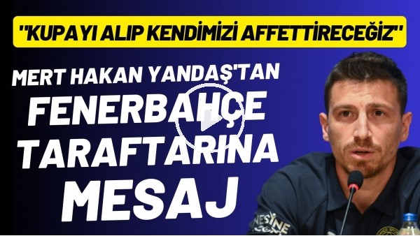 Mert Hakan Yandaş'tan Fenerbahçe taraftarına mesaj! "Kupayı alıp kendimizi affettireceğiz"