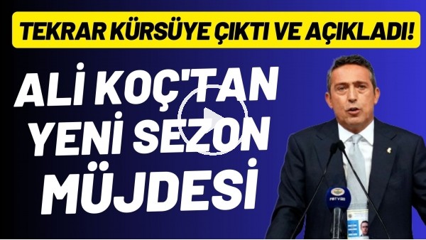 Ali Koç'tan yeni sezon müjdesi! Tekrar kürsüye çıktı ve açıkladı