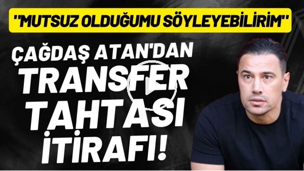 Çağdaş Atan'dan transfer tahtası itirafı: "Mutsuz olduğumu söyleyebilirim"