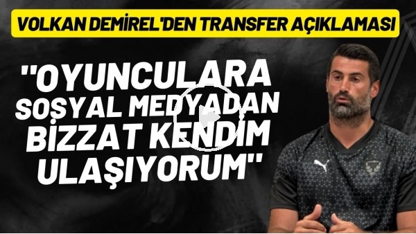 'Volkan Demirel'den transfer açıklaması: "Oyunculara sosyal medyadan bizzat kendim ulaşıyorum"