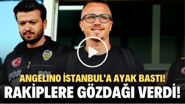 Angelino, İstanbul'a ayak bastı! Rakiplere gözdağı verdi... "Oynamak için sabırsızalanıyorum"