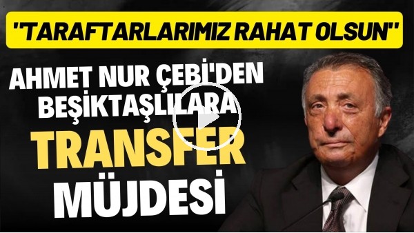 Ahmet Nur Çebi'den Beşiktaşlılara transfer müjdesi: "Taraftarlarımız rahat olsun"