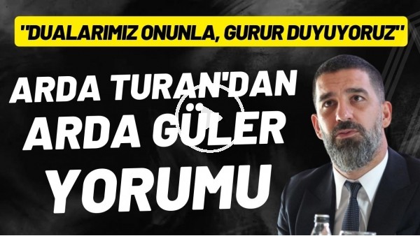 'Arda Turan'dan Arda Güler yorumu: "Dualarımız onunla, gurur duyuyoruz"