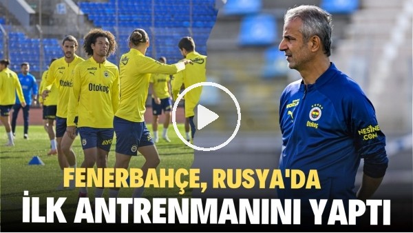 Fenerbahçe, Rusya'nın St. Petersburg şehrinde ilk antrenmanını yaptı
