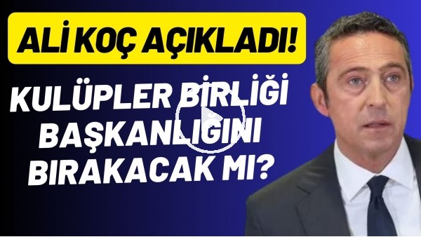 Kulüpler Birliği başkanlığını bırakacak mı? Ali Koç açıkladı!