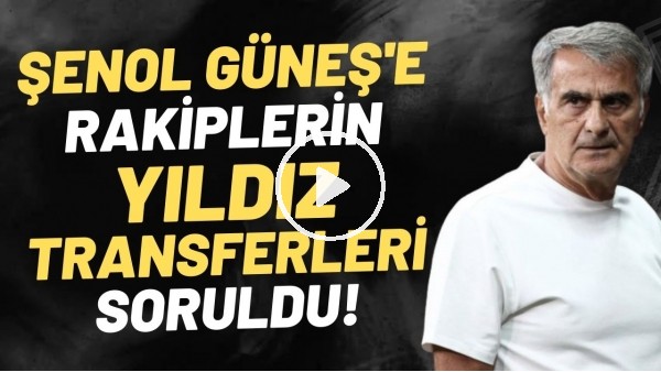 Şenol Güneş'e rakiplerin yıldız transferleri soruldu