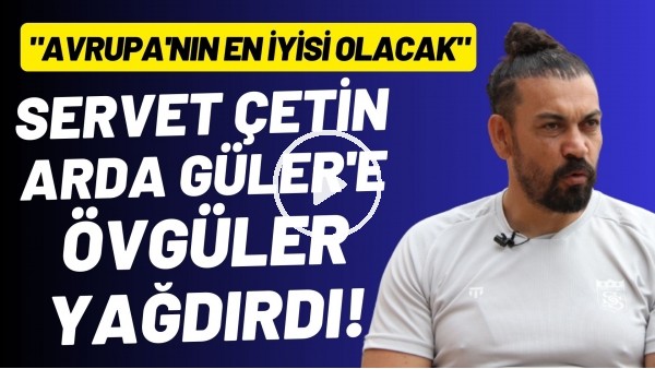 Servet Çetin, Arda Güler'e övgüler yağdırdı: "Avrupa'nın en iyisi olacak"