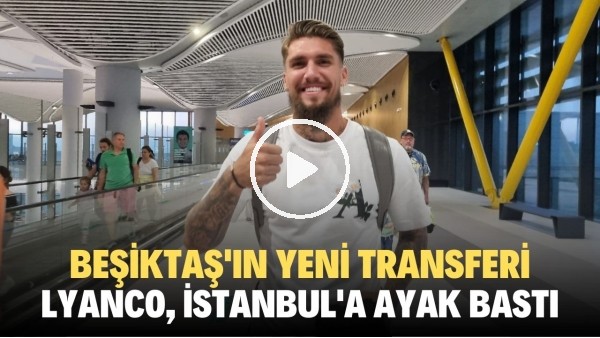 Beşiktaşın yeni transferi Lyanco, İstanbul'a ayak bastı