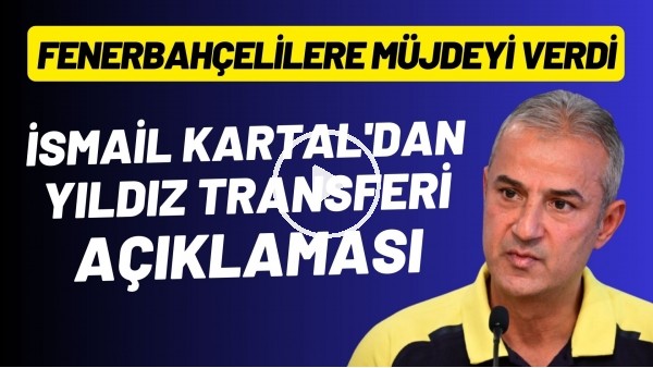 İsmail Kartal'dan yıldız transferi açıklaması! Fenerbahçelilere müjdeyi verdi
