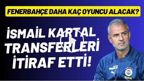 İsmail Kartal transferleri itiraf etti! Fenerbahçe daha kaç oyuncu olacak?