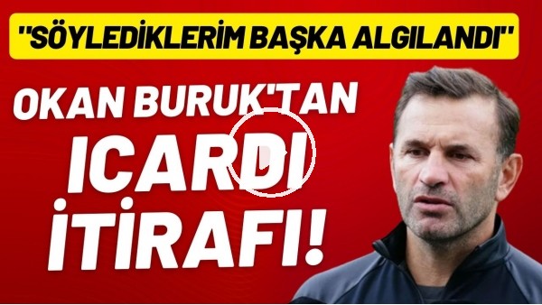 Okan Buruk'tan Icardi itirafı: "Söylediklerim başka algılandı"