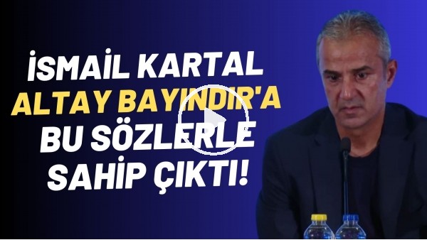 İsmail Kartal, Altay Bayındır'a bu sözlerle sahip çıktı!