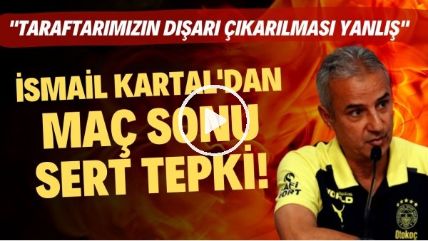 İsmail Kartal'dan maç sonu sert tepki! "Taraftarımıızn dışarı çıkarılması yanlış"