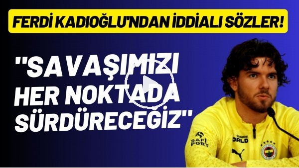 Ferdi Kadıoğlu'ndan iddialı sözler! Savaşımızı her noktada sürdüreceğiz