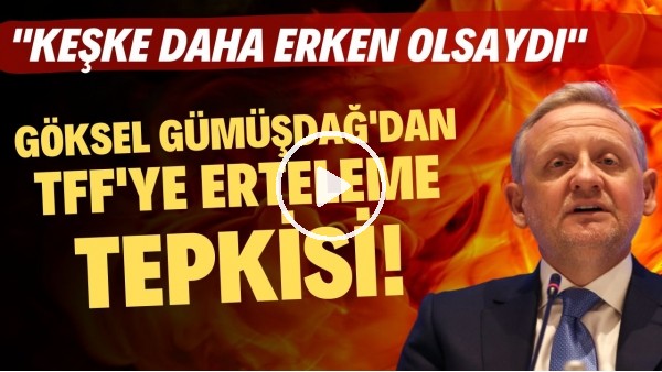 Göksel Gümüşdağ'dan TFF'ye erteleme tepkisi! "Keşke daha erken olsaydı"