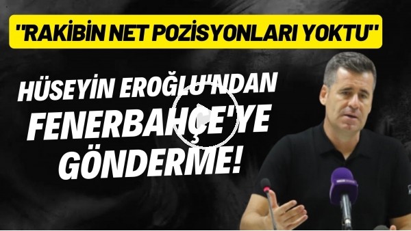 'Hüseyin Eroğlu'ndan Fenerbahçe'ye gönderme! "Rakibin net pozisyonları yoktu"