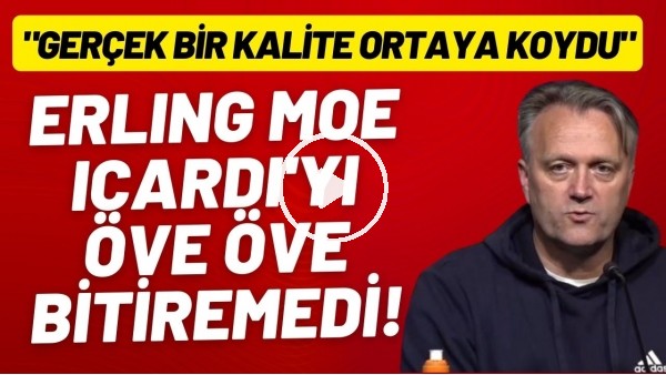 Molde Teknik Direktörü Erling Moe, Icardi'yi öve öve bitiremedi! "Gerçek bir kalite ortaya koydu"