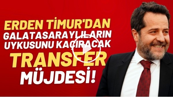 Erden Timur'dan Galatasaraylıların uykusunu kaçıracak transfer müjdesi