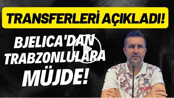 'Nenad Bjelica'dan Trabzonlulara müjde! Transferleri açıkladı