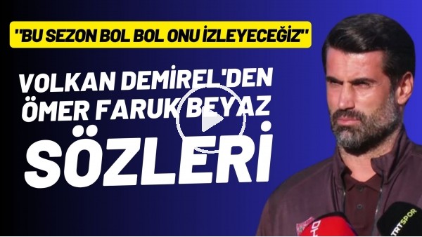 'Volkan Demirel'den Ömer Faruk Beyaz sözleri: "Bu sezon bol bol onu izleyeceğiz"