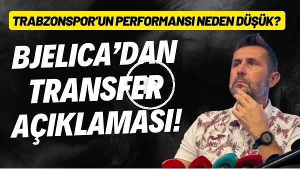 'Nenad Bjelica'dan transfer açıklaması! Trabzonspor'un performansı neden düşük?