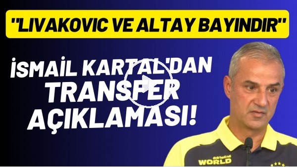 İsmail Kartal'dan transfer açıklaması! "Lıvakovıc ve Altay Bayındır.."