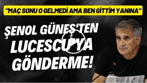 Şenol Güneş'ten Lucescu'ya gönderme! "Maç sonu o gelmedi ama ben gittim yanına"