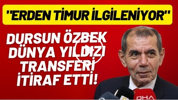 Dursun Özbek dünya yıldızı transferi itiraf etti! "Erden Timur ilgileniyor"