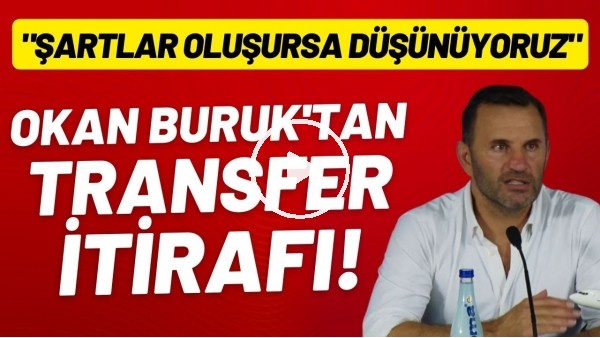 Okan Buruk'tan transfer itirafı! "Şartlar oluşursa düşünüyoruz"