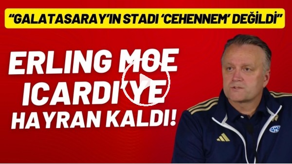 Erling Moe, Icardi'ye hayran kaldı! "Galatasaray'ın stadı 'cehennem' değildi"