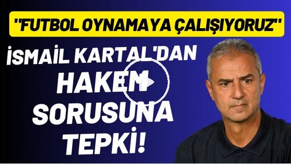 İsmail Kartal'dan hakem sorusuna tepki! "Futbol oynamaya çalışıyoruz"
