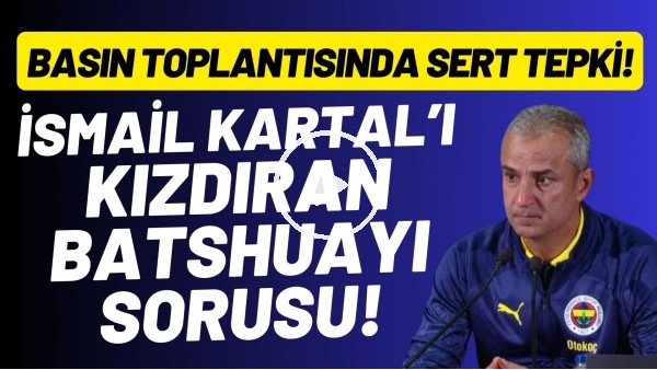 İsmail Kartal'ı kızdıran Batshuayi sorusu! Basın toplantısında sert tepki