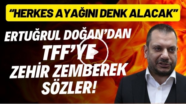 'Ertuğrul Doğan'dan TFF'ye zehir zemberek sözler! "Herkes ayağını denk alacak"