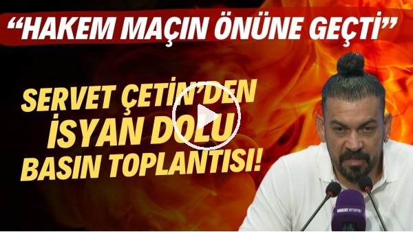 'Servet Çetin'den isyan dolu basın toplantısı! "Hakem maçın önüne geçti"