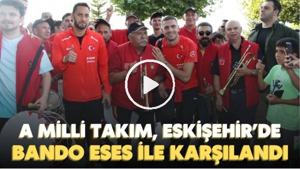 A Milli Takım kafilesi Eskişehir'de Bando Eses ile karşılandı