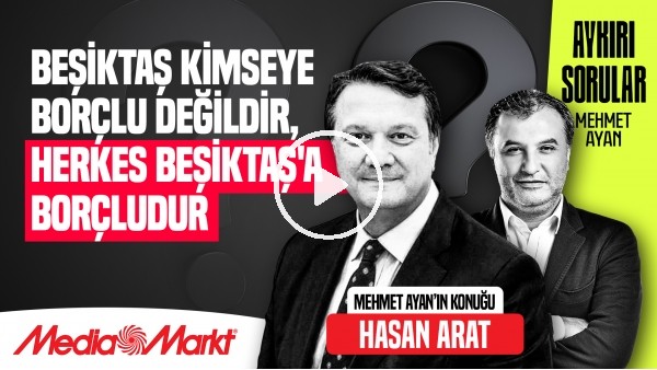 HASAN ARAT | BEŞİKTAŞ CAMİASI ÖZÜNE DÖNECEK | AYKIRI SORULAR | MEHMET AYAN | MediaMarkt