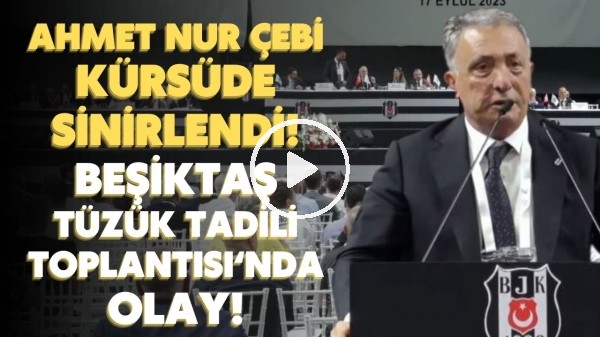 'Ahmet Nur Çebi kürsüde sinirlendi! Beşiktaş Tüzük Tadili Toplantı'nda olay!