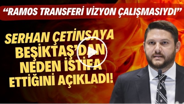 Serhan Çetinsaya, Beşiktaş'tan neden istifa ettiğini açıkladı! "Ramos transferi vizyon çalışmasıydı"