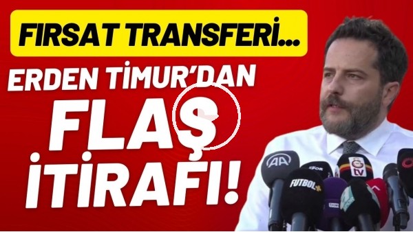 Erden Timur'dan flaş itiraf! Fırsat transferi...