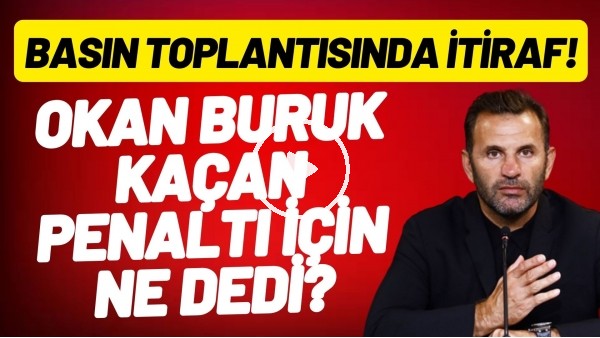 Okan Buruk kaçan penaltı için ne dedi? Basın toplantısında itiraf